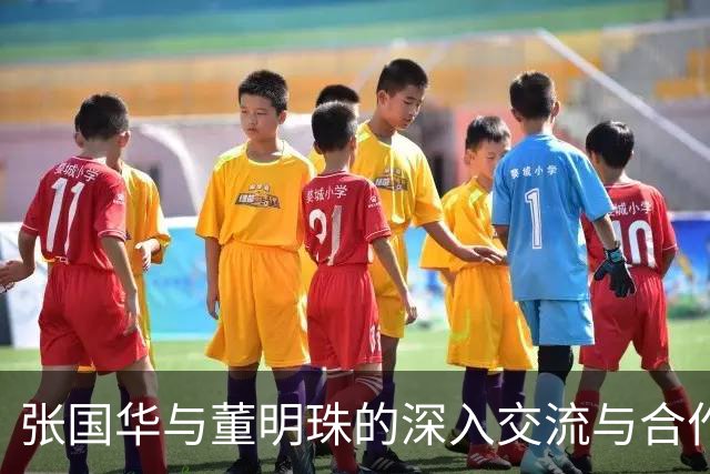 张国华与董明珠的深入交流与合作展望