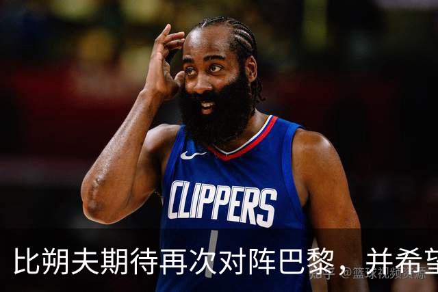 比朔夫期待再次对阵巴黎，并希望能赢得胜利