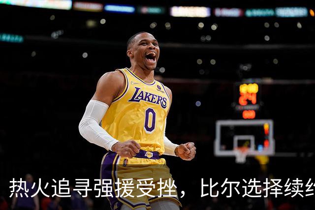 热火追寻强援受挫，比尔选择续约快船