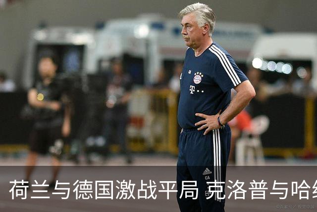 荷兰与德国激战平局 克洛普与哈维首场执教握手言和