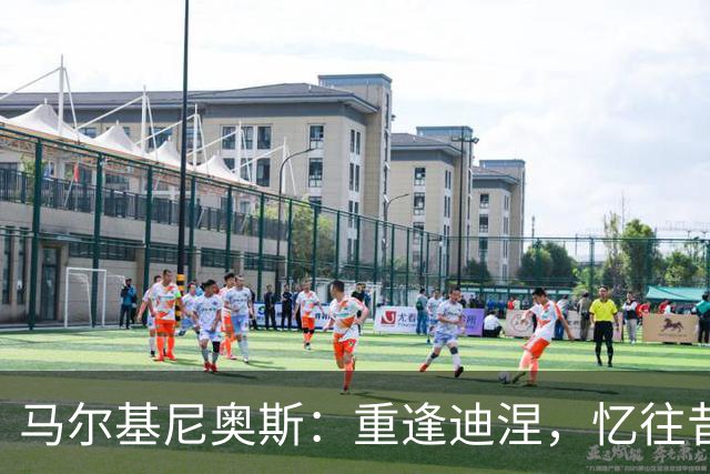 马尔基尼奥斯：重逢迪涅，忆往昔共度精彩时光