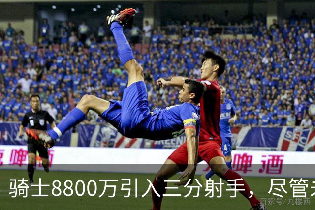 骑士8800万引入三分射手，尽管未能签下詹姆斯，仍将冲击冠军