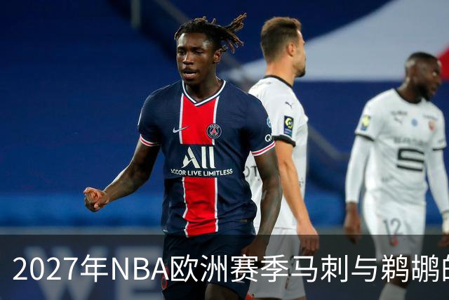 2027年NBA欧洲赛季马刺与鹈鹕的赛事安排公布